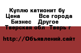 Куплю катионит бу › Цена ­ 100 - Все города Бизнес » Другое   . Тверская обл.,Тверь г.